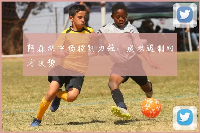 阿森纳中场控制力强，成功遏制对方攻势