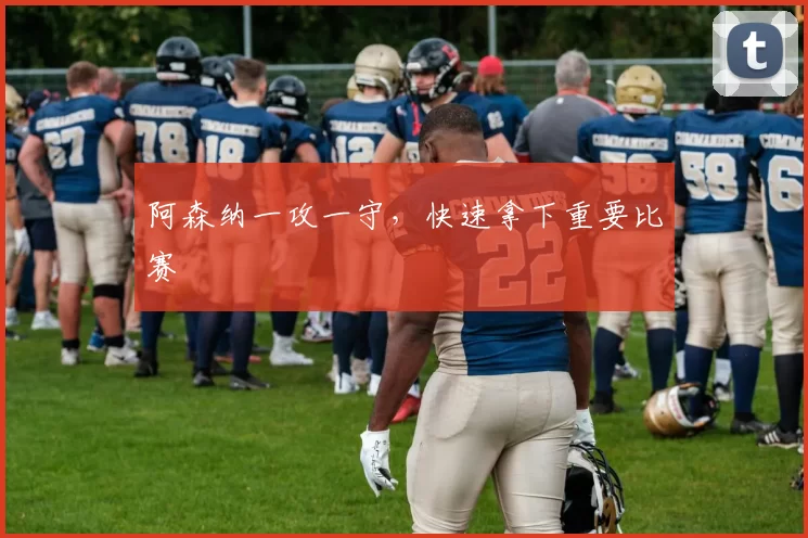 阿森纳一攻一守，快速拿下重要比赛